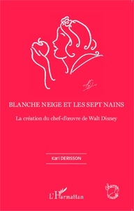 Karl Derisson - Blanche Neige et les sept nains - La création du chef-d'oeuvre de Walt Disney.