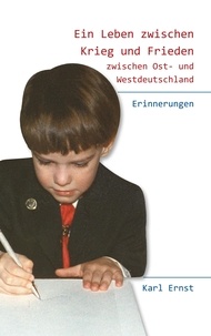 Karl Ernst - Ein Leben zwischen Krieg und Frieden - zwischen Ost- und Westdeutschland.