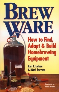 Karl F. Lutzen et Mark Stevens - Brew Ware - How to Find, Adapt &amp; Build Homebrewing Equipment.