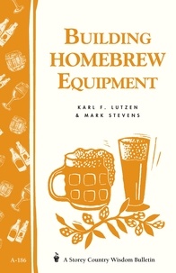 Karl F. Lutzen et Mark Stevens - Building Homebrew Equipment - Storey's Country Wisdom Bulletin A-186.