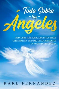 Todo Sobre los Ángeles: Descubre más Acerca de estos Seres Celestiales y de Cómo están Presentes en Nuestra Vida Diaria