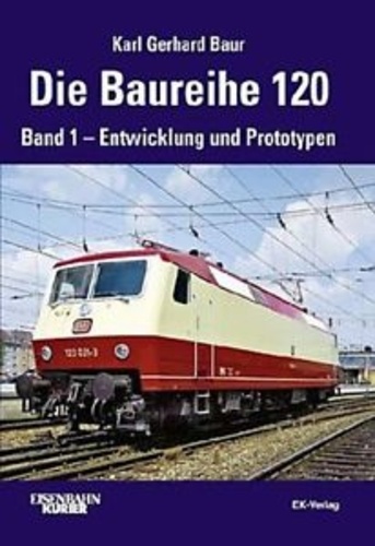 Karl Gerhard Baur - Die Baureihe 120 - Band 1 : Entwicklung und Prototypen.