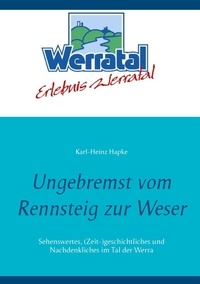 Karl-Heinz Hapke - Ungebremst vom Rennsteig zur Weser - Sehenswertes, (Zeit-)geschichtliches und Nachdenkliches im Tal der Werra.