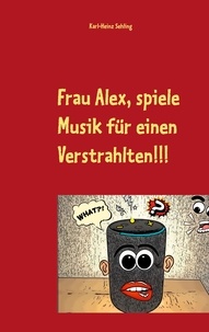 Karl-Heinz Sehling - Frau Alex, spiele Musik für einen Verstrahlten!!!.