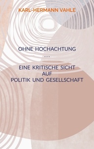 Karl-Hermann Vahle - Ohne Hochachtung - Eine kritische Sicht auf Politik und Gesellschaft.