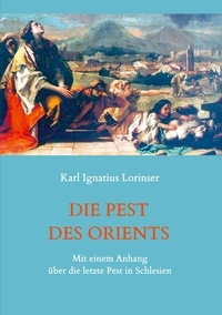 Karl Ignatius Lorinser - Die Pest des Orients. Mit einem Anhang über die letzte Pest in Schlesien 1708-1712..