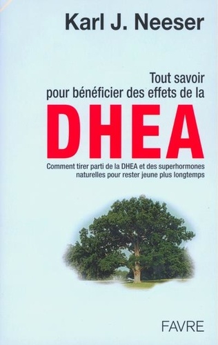 Karl-J Neeser - Tout Savoir Pour Beneficier Des Effets De La Dhea Et Des Superhormones Naturelles.