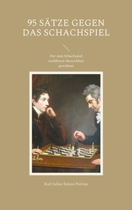 Karl Julius Simon Portius - 95 Sätze gegen das Schachspiel - Der zum Schachspiel verführten Menschheit gewidmet.