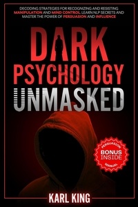  Karl King - Dark Psychology Unmasked: Decoding Strategies for Recognizing and Resisting Manipulation and Mind Control. Learn NLP Secrets and Master the Power of Persuasion and Influence - Mind Control Techniques, #2.