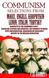 Karl Marx et Friedrich Engels - Communism. Selections from Marx, Engels, Kropotkin, Lenin, Stalin, Trotsky - Manifesto of the Communist Party, Socialism: Utopian and Scientific, The Conquest of Bread, State and Revolution, Anarchism or Socialism? History of the Russian Revolution.