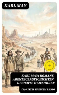 Karl May: Romane, Abenteuergeschichten, Gedichte &amp; Memoiren (300 Titel in einem Band)