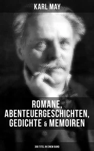 Karl May: Romane, Abenteuergeschichten, Gedichte &amp; Memoiren (300 Titel in einem Band)