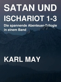 Karl May - Satan und Ischariot 1-3 - Die spannende Abenteuer-Trilogie in einem Band.