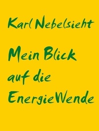 Karl Nebelsieht - Die EnergieWende - Wie ich sie sehe.