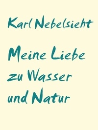 Karl Nebelsieht - Meine Liebe zu Wasser und Natur - unterwegs auf deutschen Flüssen.