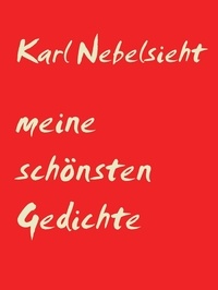 Karl Nebelsieht - Meine schönsten Gedichte - mit viel Liebe.