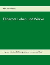 Karl Rosenkranz - Diderots Leben und Werke - Hrsg. und mit einer Einleitung versehen von Andreas Heyer.