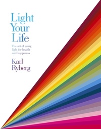 Karl Ryberg - Light Your Life - The Art of using Light for Health and Happiness.