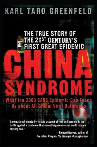 Karl Taro Greenfeld - China Syndrome - The True Story of the 21st Century's First Great Epidemic.
