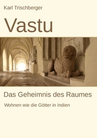 Karl Trischberger - Vastu - Das Geheimnis des Raumes.