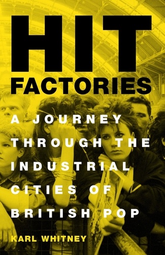Hit Factories. A Journey Through the Industrial Cities of British Pop