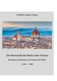 Karlheinz Lappler - Die Herrschaft der Medici über Florenz - Erringung, Sicherung und Ausbau der Macht (1434 - 1494).