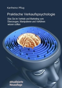 Karlheinz Pflug - Praktische Verkaufspsychologie - Was Sie im Vertrieb und Marketing vom Überzeugen, Manipulieren und Verführen wissen sollten.