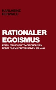 Karlheinz Rehwald - Rationaler Egoismus - Kritik ethischer Traditionslinien nebst einem konstruktiven Anhang.