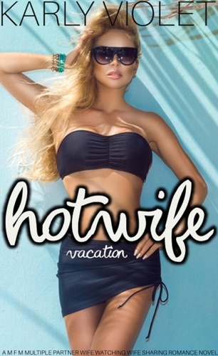  Karly Violet - Hotwife Vacation - A M F M Multiple Partner Wife Watching Wife Sharing Romance Novel.