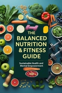 Ebooks téléchargement gratuit pour téléphones mobiles The Balanced Nutrition & Fitness Guide: Sustainable Health and Mental Empowerment par karmaz Rach