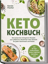 Keto Kochbuch: Die leckersten ketogenen Rezepte zum effektiven Abnehmen ohne Verzicht für jeden Geschmack und Anlass – inkl. 30-Tage-Ernährungsplan, Broten, Fingerfood, Getränken uvm.