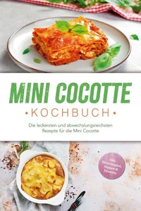 Mini Cocotte Kochbuch: Die leckersten und abwechslungsreichsten Rezepte für die Mini Cocotte - inkl. Brotrezepten, Suppen &amp; Desserts