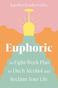 Karolina Rzadkowolska - Euphoric - An Eight-Week Plan to Ditch Alcohol and Reclaim Your Life.