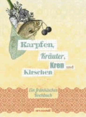 Karpfen, Kräuter, Kren und Kirschen - Ein fränkisches Kochbuch.