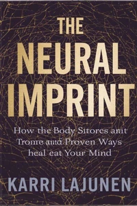 The Neural Imprint: How the Body Stores Trauma and Proven Ways to Heal Your Mind