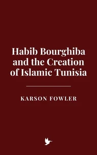 Habib Bourghiba and the Creation of Islamic Tunisia
