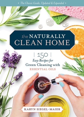 The Naturally Clean Home, 3rd Edition. 150 Nontoxic Recipes for Cleaning and Disinfecting with Essential Oils