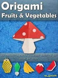 Origami Fruits &amp; Vegetables: 20 Projects Paper Folding Easy To Do Step by Step