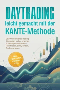 Daytrading leicht gemacht mit der KANTE-Methode: Gewinnorientierte Trading Strategien sicher erlernen &amp; Vermögen aufbauen - Markt lesen, Entry finden, Trade managen – inkl. Checklisten, Journal uvm.