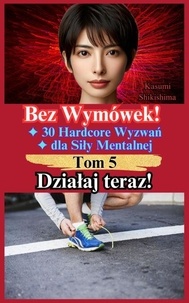 Télécharger des livres gratuits Kindle amazon prime Działaj teraz! - Bez Wymówek! 30 Hardcore Wyzwań dla Siły Mentalnej, #5 par Kasumi Shikishima in French 