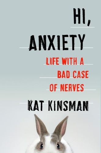 Hi, Anxiety. Life With a Bad Case of Nerves - Kat Kinsman