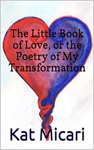  Kat Micari - The Little Book of Love, or the Poetry of My Transformation.