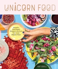 Kat Odell - Unicorn Food - Beautiful Plant-Based Recipes to Nurture Your Inner Magical Beast.