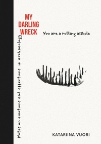 Katariina Vuori - My Darling Wreck - Notes on emotions and affections in archaeology.