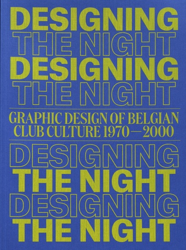 Designing the Night. Graphic Design of Belgian Club Culture 1970-2000
