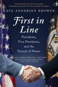 Kate Andersen Brower - First in Line - Presidents, Vice Presidents, and the Pursuit of Power.