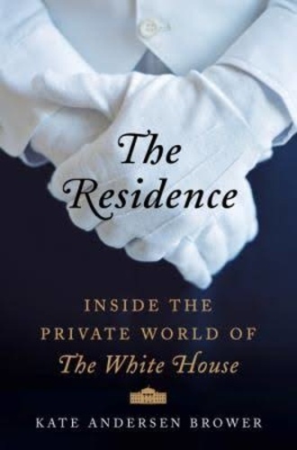 Kate Andersen Brower - The Residence - Inside the Private World of the White House.