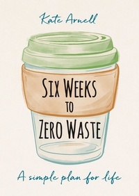 Kate Arnell - Six Weeks to Zero Waste - A simple plan for life.