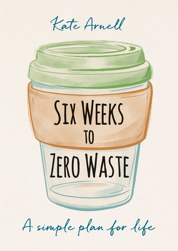 Six Weeks to Zero Waste. A simple plan for life