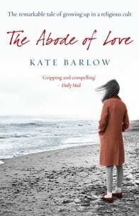 Kate Barlow - The Abode of Love - The Remarkable Tale of Growing Up in a Religious Cult.